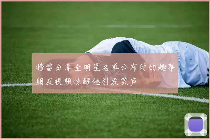 穆雷分享全明星名单公布时的趣事朋友视频惊醒他引发笑声