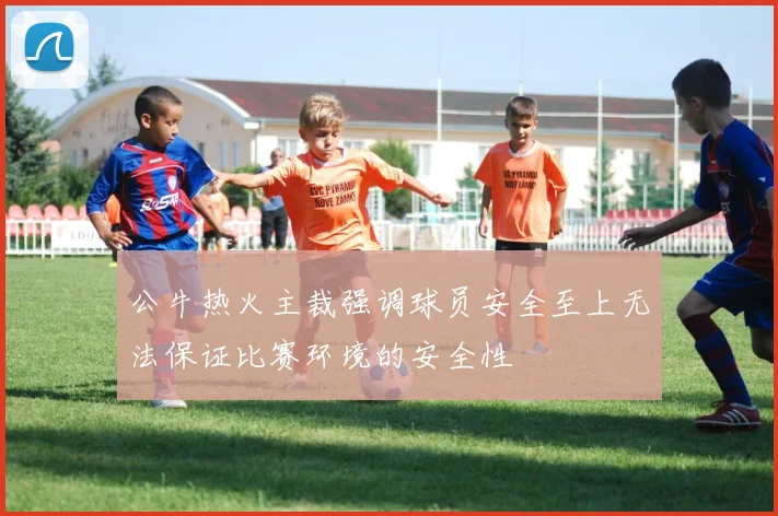公牛热火主裁强调球员安全至上无法保证比赛环境的安全性