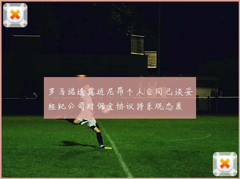 罗马诺透露迈尼昂个人合同已谈妥经纪公司对佣金协议持乐观态度