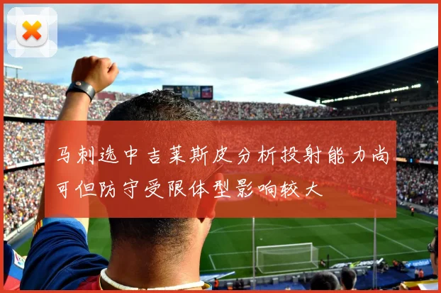 马刺选中吉莱斯皮分析投射能力尚可但防守受限体型影响较大