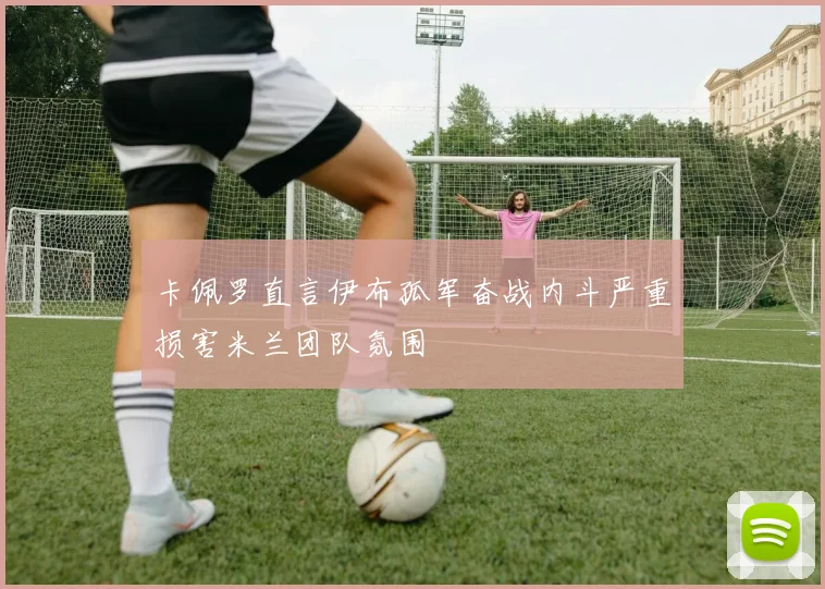 卡佩罗直言伊布孤军奋战内斗严重损害米兰团队氛围